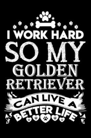 Cover of I work hard so my Golden Retriever can live a better life