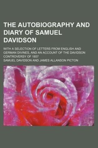 Cover of The Autobiography and Diary of Samuel Davidson; With a Selection of Letters from English and German Divines, and an Account of the Davidson Controversy of 1857