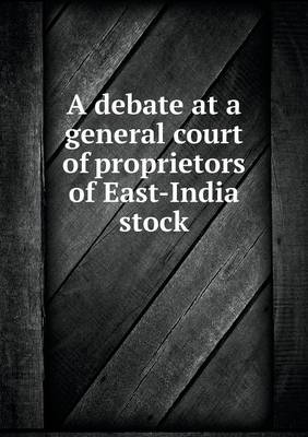 Book cover for A debate at a general court of proprietors of East-India stock