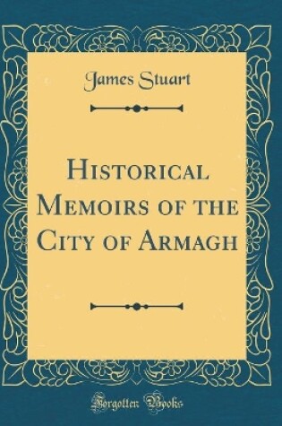 Cover of Historical Memoirs of the City of Armagh (Classic Reprint)