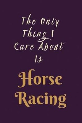 Cover of The Only Thing I care About is Horse Racing