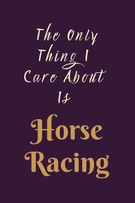 Book cover for The Only Thing I care About is Horse Racing