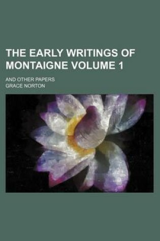 Cover of The Early Writings of Montaigne; And Other Papers Volume 1