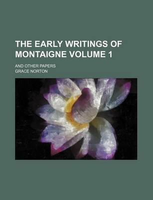 Book cover for The Early Writings of Montaigne; And Other Papers Volume 1