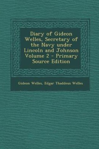 Cover of Diary of Gideon Welles, Secretary of the Navy Under Lincoln and Johnson Volume 2 - Primary Source Edition