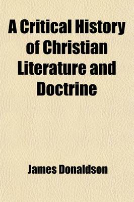 Book cover for A Critical History of Christian Literature and Doctrine (Volume 2); The Apologists. from the Death of the Apostles to the Nicene Council