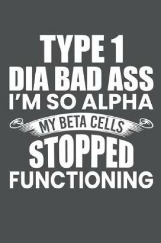 Cover of Type 1 Dia Bad Ass I'm So Alpha My Beta Cells Stopped Functioning