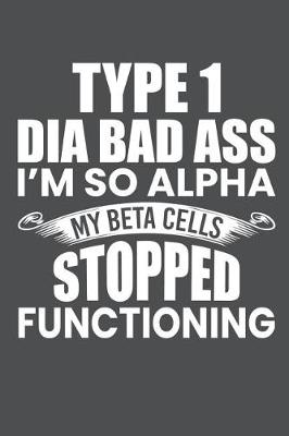 Book cover for Type 1 Dia Bad Ass I'm So Alpha My Beta Cells Stopped Functioning