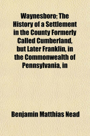 Cover of Waynesboro; The History of a Settlement in the County Formerly Called Cumberland, But Later Franklin, in the Commonwealth of Pennsylvania, in