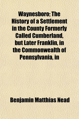 Book cover for Waynesboro; The History of a Settlement in the County Formerly Called Cumberland, But Later Franklin, in the Commonwealth of Pennsylvania, in