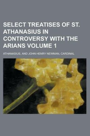 Cover of Select Treatises of St. Athanasius in Controversy with the Arians Volume 1