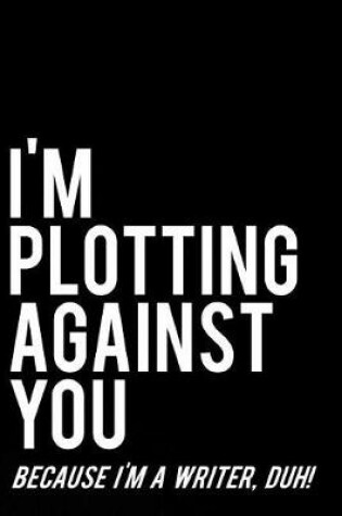 Cover of I'm Plotting Against You Because I'm a Writer, Duh