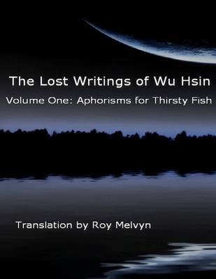 Book cover for The Lost Writings of Wu Hsin Volume One: Aphorisms for Thirsty Fish