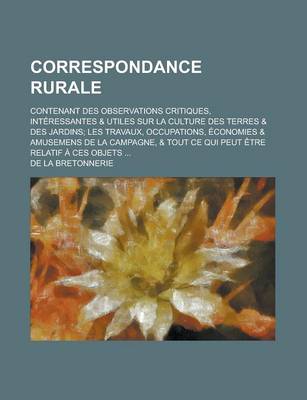 Book cover for Correspondance Rurale; Contenant Des Observations Critiques, Interessantes & Utiles Sur La Culture Des Terres & Des Jardins; Les Travaux, Occupations,