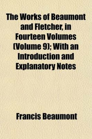 Cover of The Works of Beaumont and Fletcher, in Fourteen Volumes (Volume 9); With an Introduction and Explanatory Notes