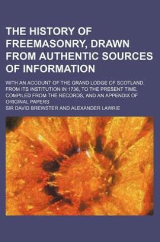 Cover of The History of Freemasonry, Drawn from Authentic Sources of Information; With an Account of the Grand Lodge of Scotland, from Its Institution in 1736,