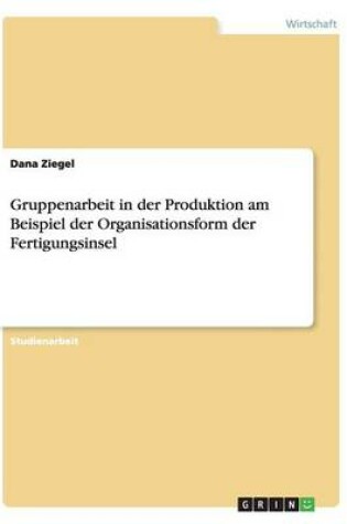 Cover of Gruppenarbeit in der Produktion am Beispiel der Organisationsform der Fertigungsinsel