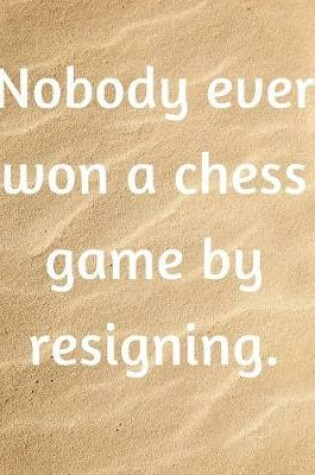 Cover of Nobody Ever Won A Chess Game By Resigning