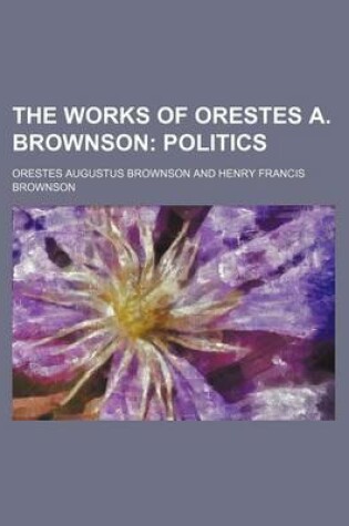 Cover of The Works of Orestes A. Brownson (Volume 17); Politics