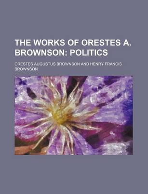 Book cover for The Works of Orestes A. Brownson (Volume 17); Politics