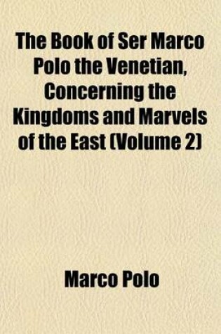 Cover of The Book of Ser Marco Polo the Venetian, Concerning the Kingdoms and Marvels of the East (Volume 2)