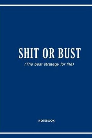 Cover of Shit or Bust (the Best Strategy for Life) Notebook