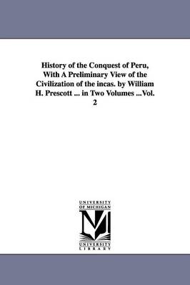 Book cover for History of the Conquest of Peru, With A Preliminary View of the Civilization of the incas. by William H. Prescott ... in Two Volumes ...Vol. 2