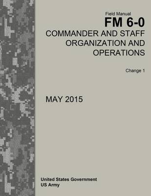 Book cover for Field Manual FM 6-0 Commander and Staff Organization and Operations Change 1 May 2015