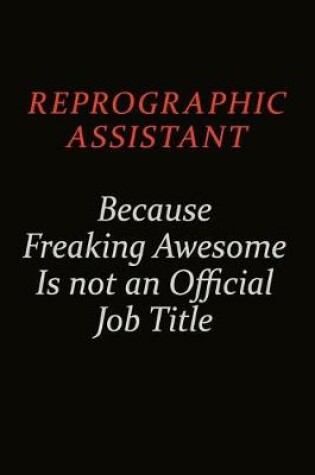 Cover of Reprographic Assistant Because Freaking Awesome Is Not An Official Job Title