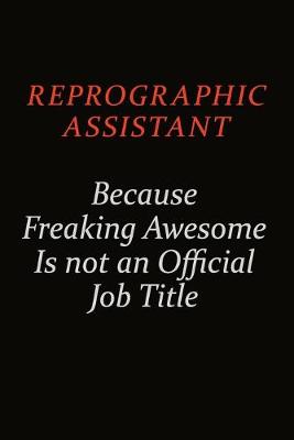 Book cover for Reprographic Assistant Because Freaking Awesome Is Not An Official Job Title