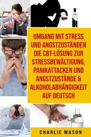 Cover of Umgang mit Stress und Angstzustanden Die CBT-Loesung zur  Stressbewaltigung, Panikattacken und Angstzustande &  Alkoholabhangigkeit Auf Deutsch