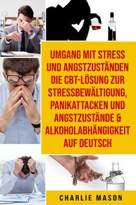 Book cover for Umgang mit Stress und Angstzustanden Die CBT-Loesung zur  Stressbewaltigung, Panikattacken und Angstzustande &  Alkoholabhangigkeit Auf Deutsch