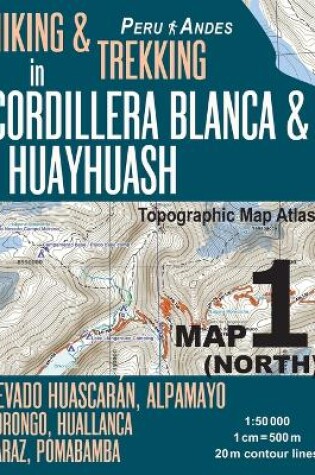 Cover of Hiking & Trekking in Cordillera Blanca & Huayhuash Map 1 (North) Nevado Huascaran, Alpamayo, Corongo, Huallanca, Caraz, Pomabamba Topographic Map Atlas 1