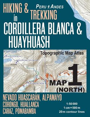 Book cover for Hiking & Trekking in Cordillera Blanca & Huayhuash Map 1 (North) Nevado Huascaran, Alpamayo, Corongo, Huallanca, Caraz, Pomabamba Topographic Map Atlas 1