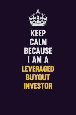 Book cover for Keep Calm Because I Am A Leveraged buyout investor