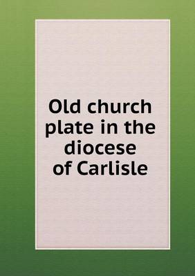 Book cover for Old church plate in the diocese of Carlisle