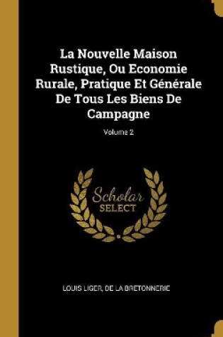 Cover of La Nouvelle Maison Rustique, Ou Economie Rurale, Pratique Et Générale De Tous Les Biens De Campagne; Volume 2