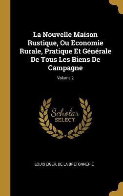 Book cover for La Nouvelle Maison Rustique, Ou Economie Rurale, Pratique Et Générale De Tous Les Biens De Campagne; Volume 2