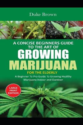 Cover of A Concise Beginners Guide to the Art of Growing Marijuana Indoor For The Elderly