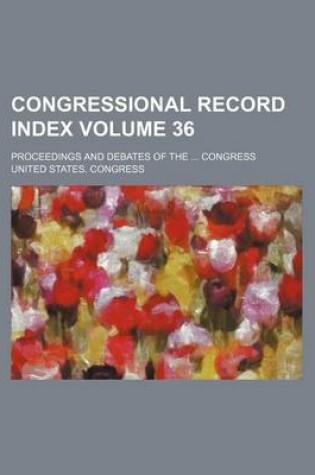 Cover of Congressional Record Index Volume 36; Proceedings and Debates of the Congress