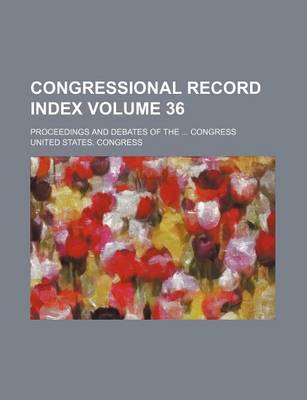 Book cover for Congressional Record Index Volume 36; Proceedings and Debates of the Congress