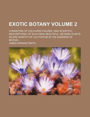 Book cover for Exotic Botany Volume 2; Consisting of Coloured Figures, and Scientific Descriptions, of Such New, Beautiful, or Rare Plants as Are Worthy of Cultivation in the Gardens of Britain