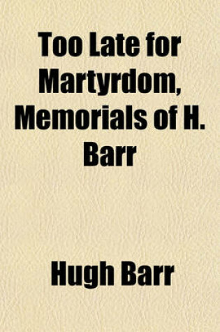 Cover of Too Late for Martyrdom, Memorials of H. Barr