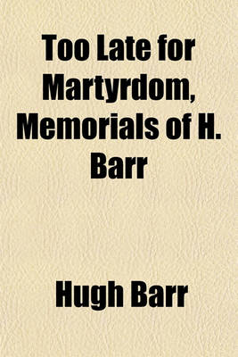 Book cover for Too Late for Martyrdom, Memorials of H. Barr