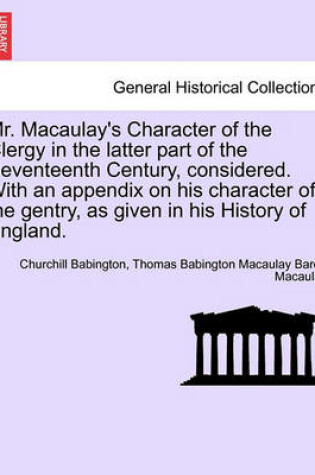 Cover of Mr. Macaulay's Character of the Clergy in the Latter Part of the Seventeenth Century, Considered. with an Appendix on His Character of the Gentry, as