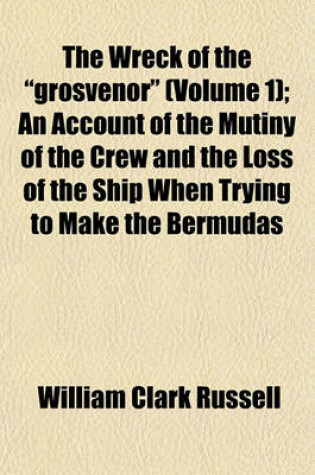 Cover of The Wreck of the "Grosvenor" (Volume 1); An Account of the Mutiny of the Crew and the Loss of the Ship When Trying to Make the Bermudas