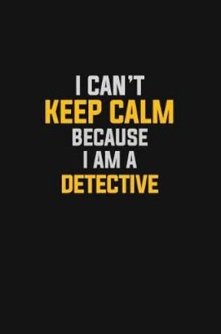 Cover of I Can't Keep Calm Because I Am A Detective