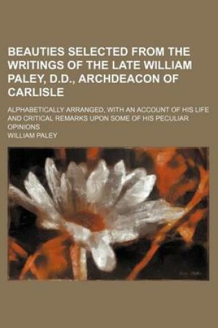 Cover of Beauties Selected from the Writings of the Late William Paley, D.D., Archdeacon of Carlisle; Alphabetically Arranged, with an Account of His Life and Critical Remarks Upon Some of His Peculiar Opinions