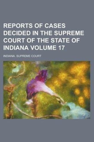 Cover of Reports of Cases Decided in the Supreme Court of the State of Indiana Volume 17