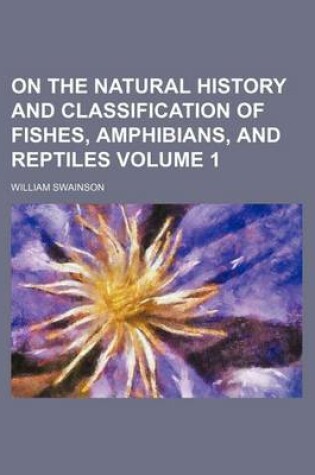 Cover of On the Natural History and Classification of Fishes, Amphibians, and Reptiles Volume 1